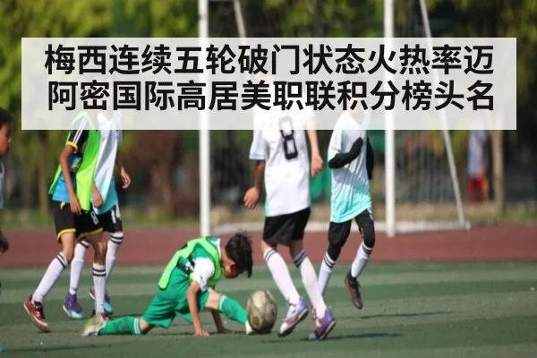 梅西连续五轮破门状态火热率迈阿密国际高居美职联积分榜头名